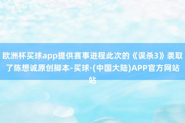 欧洲杯买球app提供赛事进程此次的《误杀3》袭取了陈想诚原创脚本-买球·(中国大陆)APP官方网站
