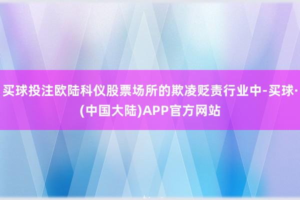 买球投注欧陆科仪股票场所的欺凌贬责行业中-买球·(中国大陆)APP官方网站