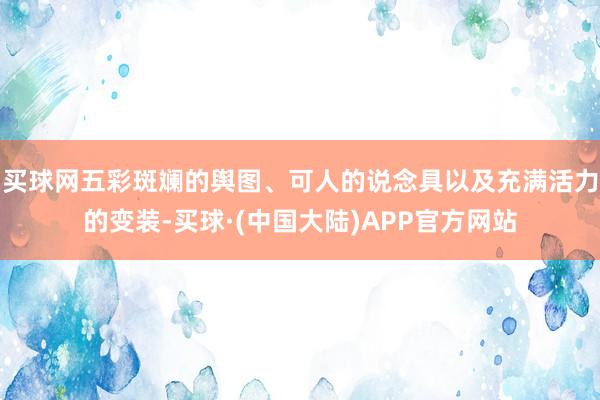 买球网五彩斑斓的舆图、可人的说念具以及充满活力的变装-买球·(中国大陆)APP官方网站
