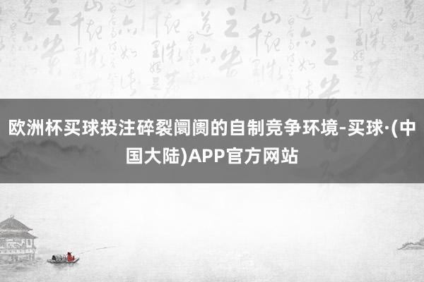 欧洲杯买球投注碎裂阛阓的自制竞争环境-买球·(中国大陆)APP官方网站
