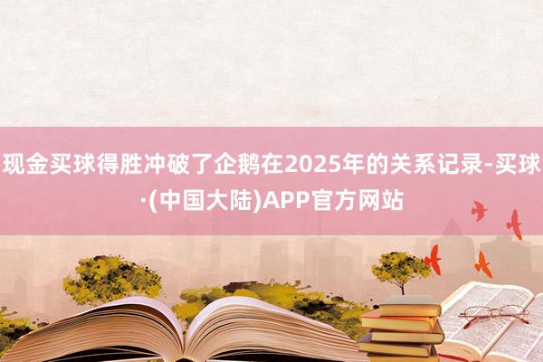 现金买球得胜冲破了企鹅在2025年的关系记录-买球·(中国大陆)APP官方网站