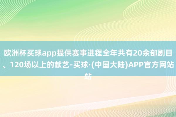 欧洲杯买球app提供赛事进程　　全年共有20余部剧目、120场以上的献艺-买球·(中国大陆)APP官方网站