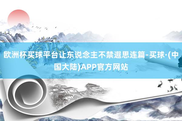 欧洲杯买球平台让东说念主不禁遐思连篇-买球·(中国大陆)APP官方网站