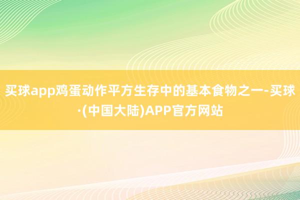 买球app鸡蛋动作平方生存中的基本食物之一-买球·(中国大陆)APP官方网站