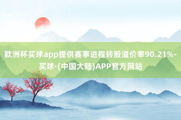 欧洲杯买球app提供赛事进程转股溢价率90.21%-买球·(中国大陆)APP官方网站