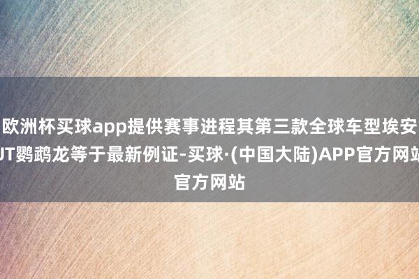 欧洲杯买球app提供赛事进程其第三款全球车型埃安UT鹦鹉龙等于最新例证-买球·(中国大陆)APP官方网站