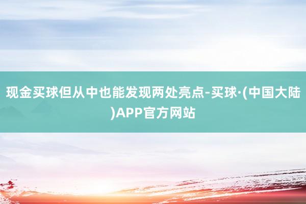 现金买球但从中也能发现两处亮点-买球·(中国大陆)APP官方网站