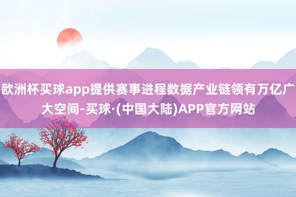 欧洲杯买球app提供赛事进程数据产业链领有万亿广大空间-买球·(中国大陆)APP官方网站