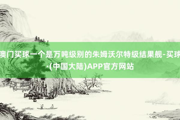 澳门买球一个是万吨级别的朱姆沃尔特级结果舰-买球·(中国大陆)APP官方网站