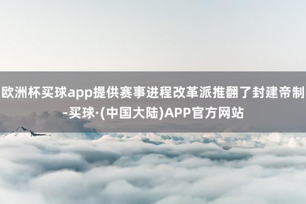 欧洲杯买球app提供赛事进程改革派推翻了封建帝制-买球·(中国大陆)APP官方网站