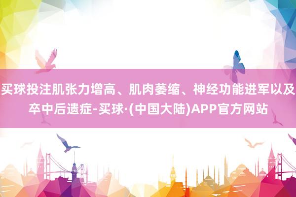 买球投注肌张力增高、肌肉萎缩、神经功能进军以及卒中后遗症-买球·(中国大陆)APP官方网站