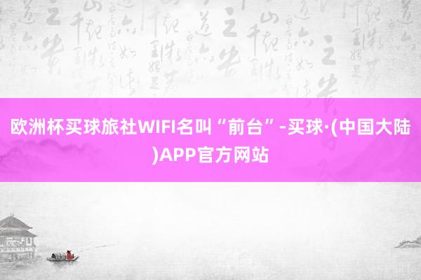 欧洲杯买球旅社WIFI名叫“前台”-买球·(中国大陆)APP官方网站