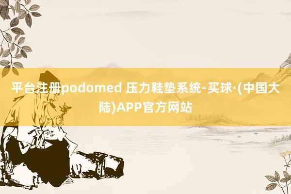 平台注册podomed 压力鞋垫系统-买球·(中国大陆)APP官方网站