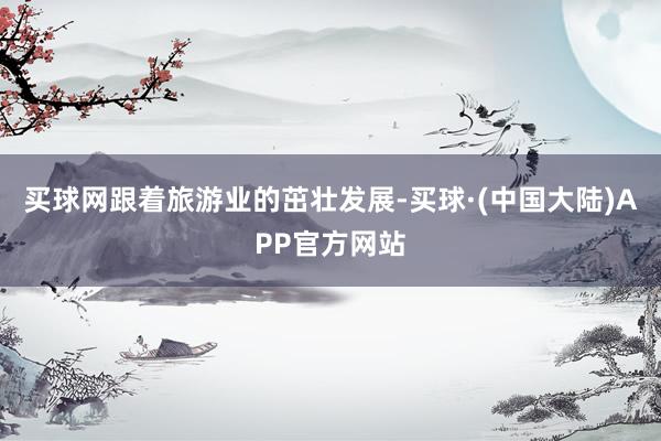 买球网跟着旅游业的茁壮发展-买球·(中国大陆)APP官方网站