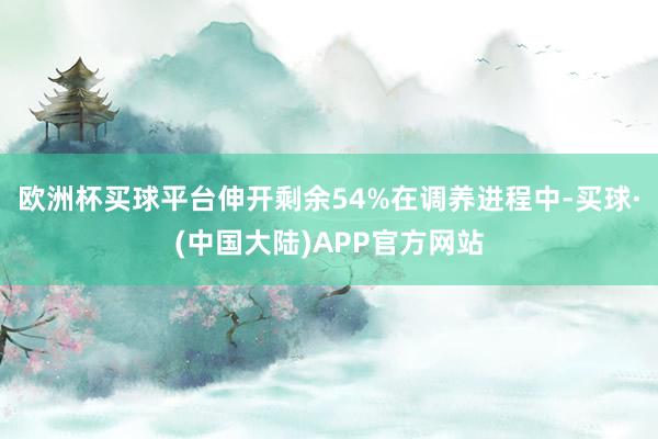 欧洲杯买球平台伸开剩余54%在调养进程中-买球·(中国大陆)APP官方网站
