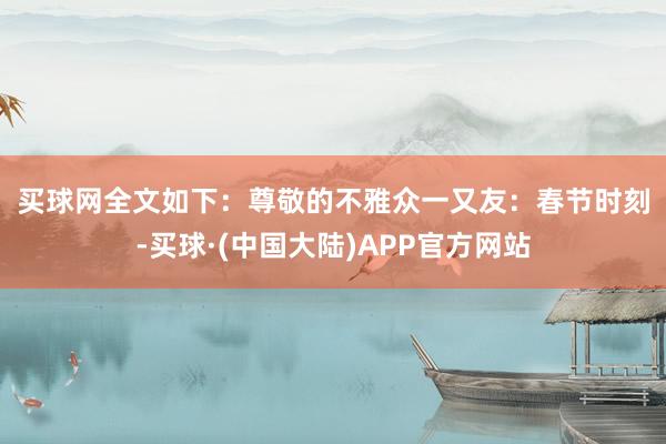买球网全文如下：　　尊敬的不雅众一又友：　　春节时刻-买球·(中国大陆)APP官方网站