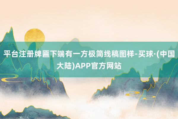 平台注册牌匾下端有一方极简线稿图样-买球·(中国大陆)APP官方网站