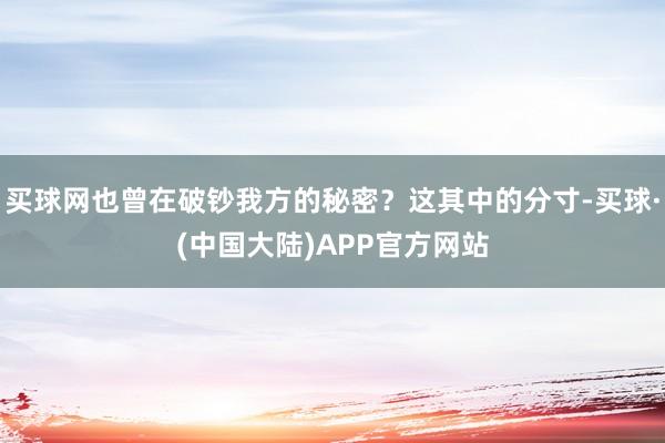 买球网也曾在破钞我方的秘密？这其中的分寸-买球·(中国大陆)APP官方网站