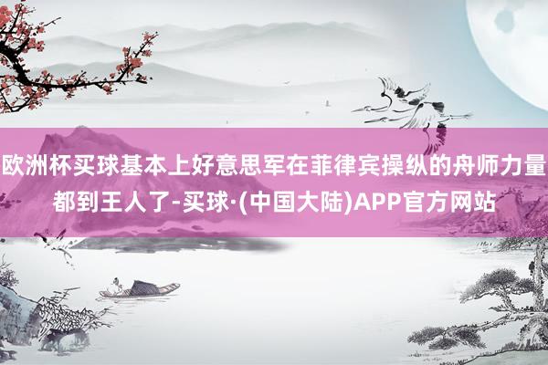 欧洲杯买球基本上好意思军在菲律宾操纵的舟师力量都到王人了-买球·(中国大陆)APP官方网站
