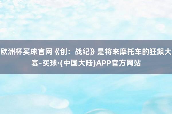 欧洲杯买球官网《创：战纪》是将来摩托车的狂飙大赛-买球·(中国大陆)APP官方网站