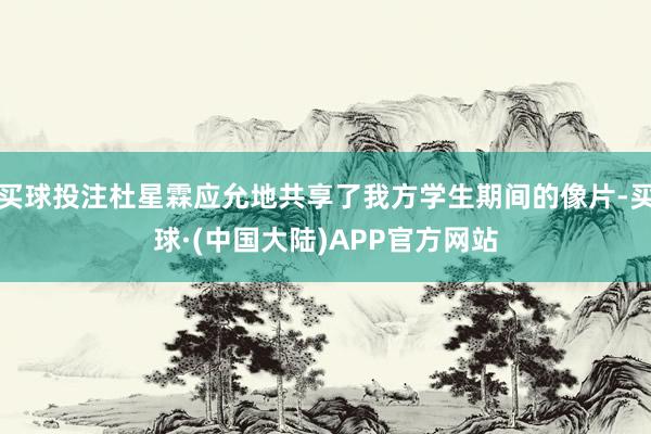 买球投注杜星霖应允地共享了我方学生期间的像片-买球·(中国大陆)APP官方网站