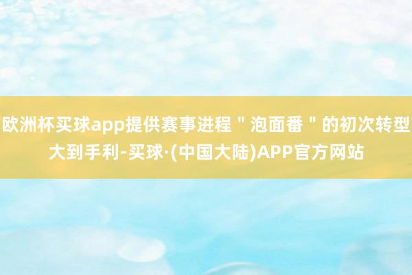 欧洲杯买球app提供赛事进程＂泡面番＂的初次转型大到手利-买球·(中国大陆)APP官方网站