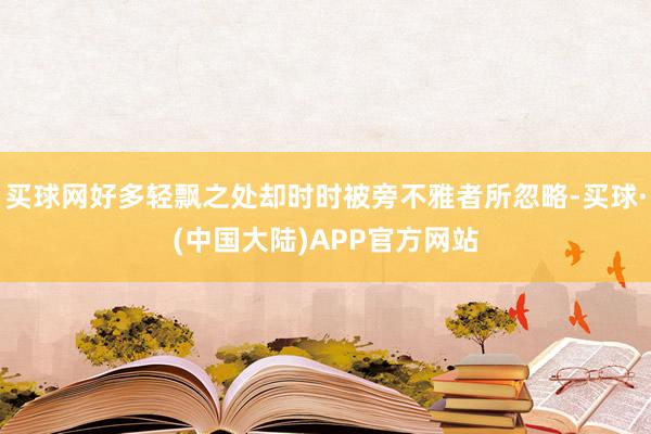 买球网好多轻飘之处却时时被旁不雅者所忽略-买球·(中国大陆)APP官方网站