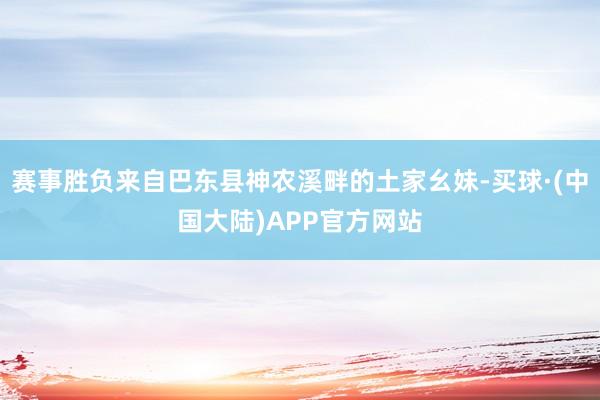 赛事胜负来自巴东县神农溪畔的土家幺妹-买球·(中国大陆)APP官方网站