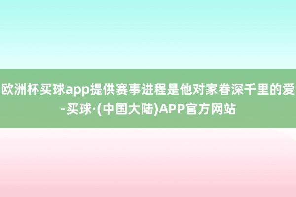 欧洲杯买球app提供赛事进程是他对家眷深千里的爱-买球·(中国大陆)APP官方网站