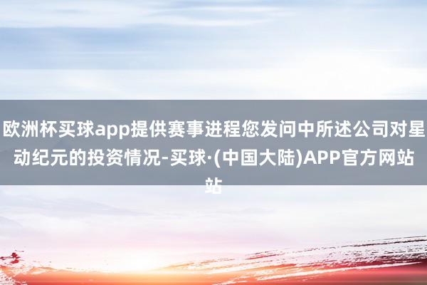 欧洲杯买球app提供赛事进程您发问中所述公司对星动纪元的投资情况-买球·(中国大陆)APP官方网站