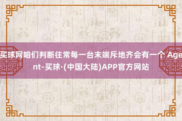 买球网咱们判断往常每一台末端斥地齐会有一个 Agent-买球·(中国大陆)APP官方网站