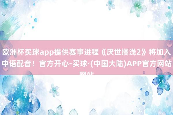 欧洲杯买球app提供赛事进程《厌世搁浅2》将加入中语配音！官方开心-买球·(中国大陆)APP官方网站