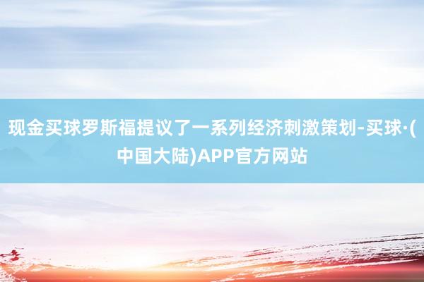 现金买球罗斯福提议了一系列经济刺激策划-买球·(中国大陆)APP官方网站
