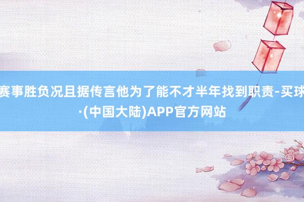 赛事胜负况且据传言他为了能不才半年找到职责-买球·(中国大陆)APP官方网站
