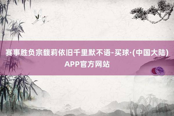 赛事胜负宗馥莉依旧千里默不语-买球·(中国大陆)APP官方网站