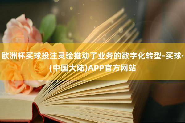 欧洲杯买球投注灵验推动了业务的数字化转型-买球·(中国大陆)APP官方网站