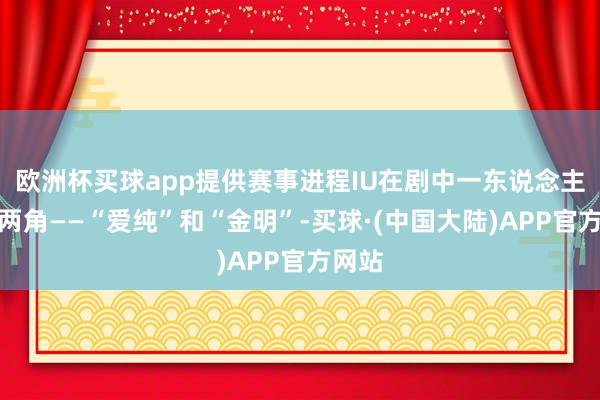 欧洲杯买球app提供赛事进程IU在剧中一东说念主分饰两角——“爱纯”和“金明”-买球·(中国大陆)APP官方网站