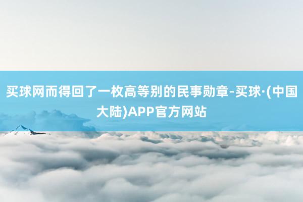 买球网而得回了一枚高等别的民事勋章-买球·(中国大陆)APP官方网站