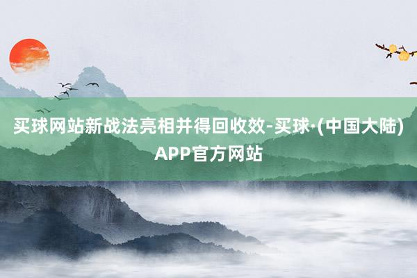 买球网站新战法亮相并得回收效-买球·(中国大陆)APP官方网站