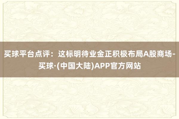 买球平台　　点评：这标明待业金正积极布局A股商场-买球·(中国大陆)APP官方网站