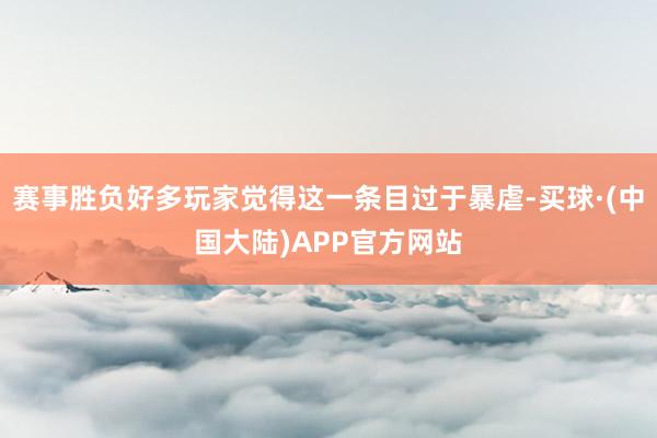 赛事胜负好多玩家觉得这一条目过于暴虐-买球·(中国大陆)APP官方网站