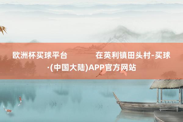 欧洲杯买球平台             在英利镇田头村-买球·(中国大陆)APP官方网站