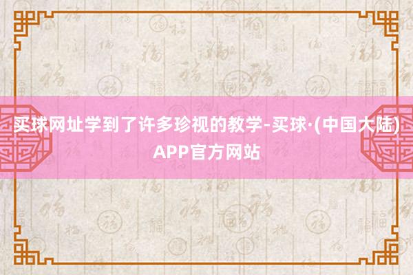 买球网址学到了许多珍视的教学-买球·(中国大陆)APP官方网站