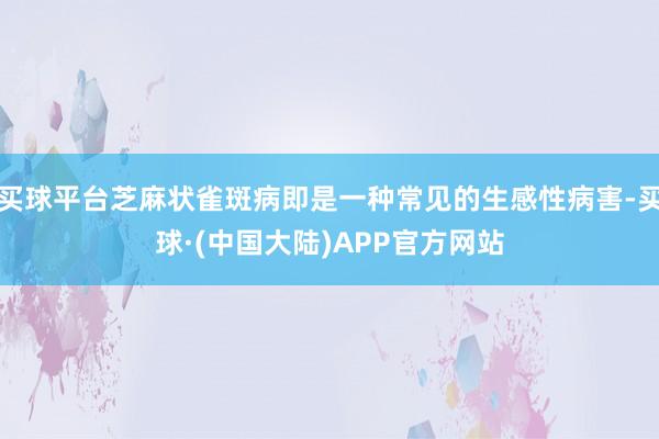 买球平台芝麻状雀斑病即是一种常见的生感性病害-买球·(中国大陆)APP官方网站