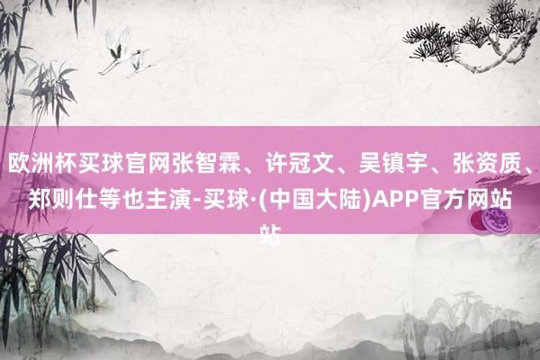 欧洲杯买球官网张智霖、许冠文、吴镇宇、张资质、郑则仕等也主演-买球·(中国大陆)APP官方网站