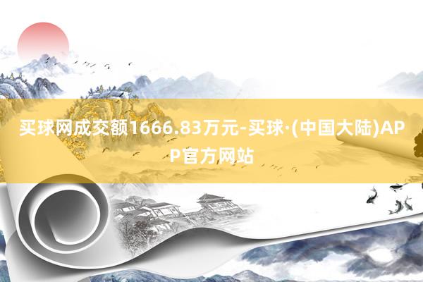 买球网成交额1666.83万元-买球·(中国大陆)APP官方网站