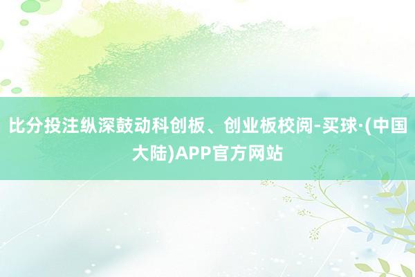 比分投注纵深鼓动科创板、创业板校阅-买球·(中国大陆)APP官方网站