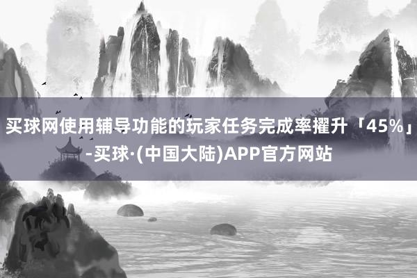买球网使用辅导功能的玩家任务完成率擢升「45%」-买球·(中国大陆)APP官方网站