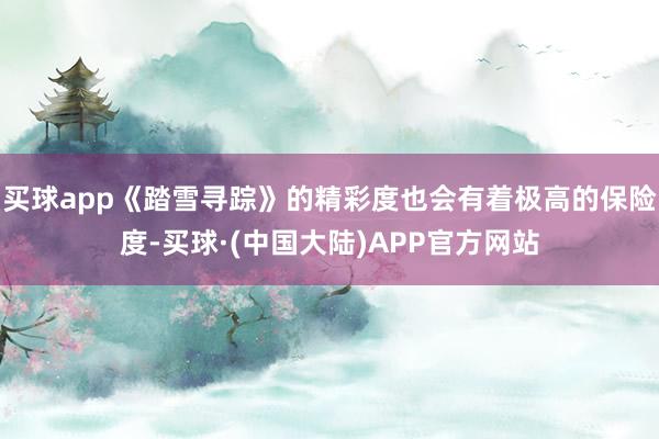 买球app《踏雪寻踪》的精彩度也会有着极高的保险度-买球·(中国大陆)APP官方网站