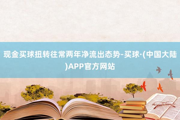 现金买球扭转往常两年净流出态势-买球·(中国大陆)APP官方网站